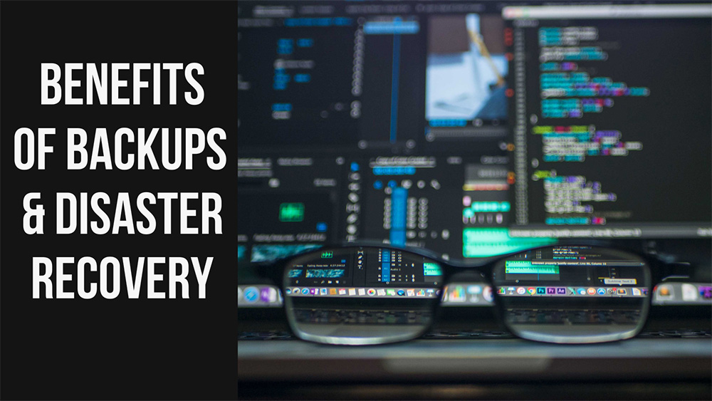 Benefits of Backups and Disaster Recovery